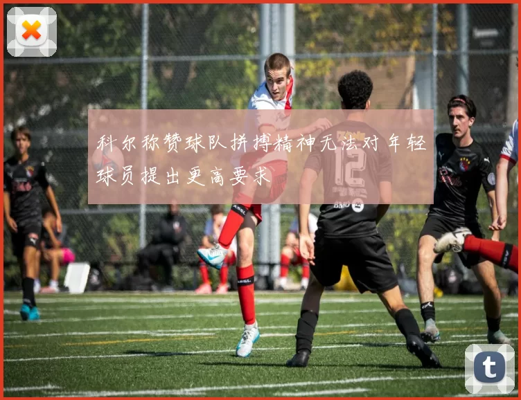 科尔称赞球队拼搏精神无法对年轻球员提出更高要求