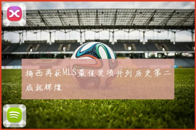 梅西再获MLS最佳奖项并列历史第二成就辉煌