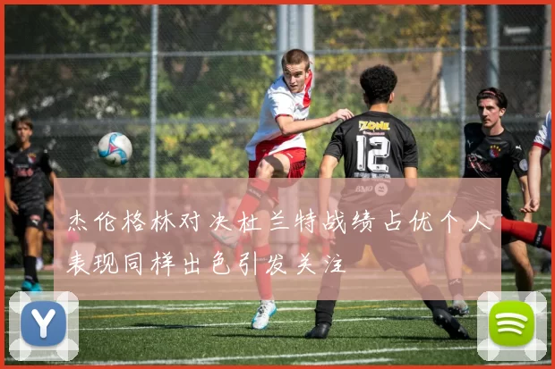 杰伦格林对决杜兰特战绩占优个人表现同样出色引发关注